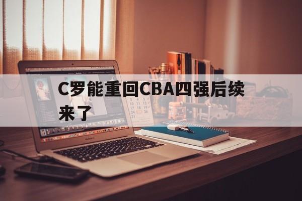 C罗能重回CBA四强后续来了(c罗能重回cba四强后续来了吗)|
